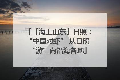 「海上山东」日照：“中国对虾” 从日照“游”向沿海各地
